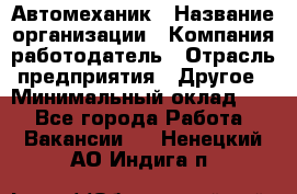 Автомеханик › Название организации ­ Компания-работодатель › Отрасль предприятия ­ Другое › Минимальный оклад ­ 1 - Все города Работа » Вакансии   . Ненецкий АО,Индига п.